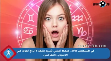 في أغسطس 2025.. ضغط نفسي شديد ينتظر 5 أبراج تعرف على الأسباب والتفاصيل